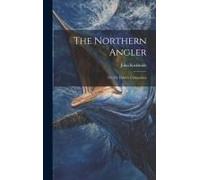 The Northern Angler: Or, Fly-Fisher's Companion