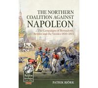 The Northern Coalition Against Napoleon: The Campaigns of Bernadotte, Britain and the Swedes 1810-1815
