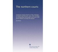 The northern courts: Containing original memoirs of the sovereigns of Sweden and Denmark, since 1766, including the extraordinary vicissitudes in the lives of the grand-children of George the Second
