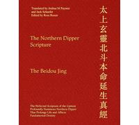 The Northern Dipper Scripture: The Perfected Scripture of the Upmost Profoundly Numinous Northern Dipper That Prolongs Life and Affects Fundamental Destiny.