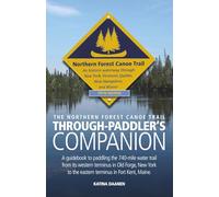 The Northern Forest Canoe Trail Through-Paddler's Companion: Fifth Edition: A Guidebook to paddling the 740-mile water trail from its Western terminus ... to the Eastern terminus in Fort Kent, Maine