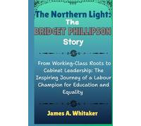 The Northern Light: The Bridget Phillipson Story: From Working-Class Roots to Cabinet Leadership: The Inspiring Journey of a Labour Champion for Education and Equality