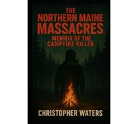 The Northern Maine Massacres: Memoir of the Campfire Killer