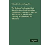 The Northern Territory as it is. A Narrative of the South Australian Parliamentary Party's Trip, and Full Descriptions of the Northern Territory. Its Settlements and Industries