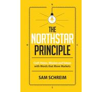 THE NORTHSTAR PRINCIPLE: Craft Vision, Mission and Values with Words that Move Markets