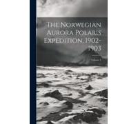 The Norwegian Aurora Polaris Expedition, 1902-1903; Volume 1