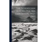 The Norwegian Aurora Polaris Expedition, 1902-1903; Volume 1