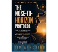 The Nose-to-Horizon Protocol: How to Train Your Mind to Think Deeper, Question Better, & Build a Life on Purpose