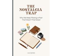 The Nostalgia Trap: Why We Keep Missing a Past That Wasn't That Great: and How to Make Peace With Where You Are Now