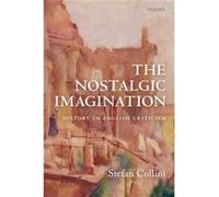 The Nostalgic Imagination - Collini Stefan Professor Emeritus of Intellectual History and English Literature Professor Emeritus of Intellectual History an Collini Stefan Professor Emeritus of Intellec