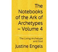 The Notebooks of the Ark of Archetypes - Volume 4: The Living Archetype and God