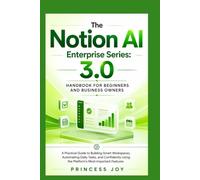 The Notion AI Enterprise Series: 3.0 Handbook for Beginners and Business Owners: A Practical Guide to Building Smart Workspaces, Automating Daily Tasks, and Confidently Using the Platform