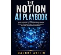 THE NOTION AI PLAYBOOK: Practical Systems for Knowledge Management, Content Creation, Project Planning, Research, and High-Performance Workflows