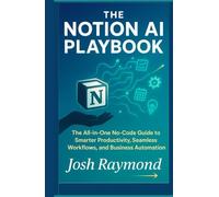 The Notion AI Playbook: The All-in-One No-Code Guide to Smarter Productivity, Seamless Workflows, and Business Automation