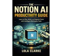 THE NOTION AI PRODUCTIVITY GUIDE: Learn to Plan, Write, and Organize Faster with Intelligent Workspace Tools