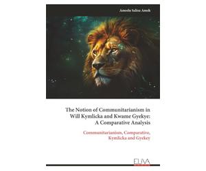 The Notion of Communitarianism in Will Kymlicka and Kwame Gyekye: A Comparative Analysis: Communitarianism, Comparative, Kymlicka and Gyekey