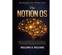 The Notion OS: Build Your Second Brain with Connected Databases, Smart Workflows,and a Complete Automation System That Runs Your Life and Work on Autopilot