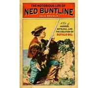 The Notorious Life of Ned Buntline: A Tale of Murder, Betrayal, and the Creation of Buffalo Bill