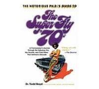 The Notorious PH.D.'s Guide to the Super Fly '70s: A Connoisseur's Journey Through the Fabulous Flix, Hip Sounds, and Cool Vibes That Defined a Decade Boyd, Todd (Auteur)