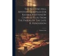 The Notting Hill Mystery, Compiled [Or Rather Written] By Charles Felix, From The Papers Of The Late R. Henderson