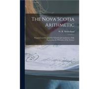 The Nova Scotia Arithmetic microform Prepared and Designed for Schools and Academies Fully Explaining the Principles of the Science - Creative Media Partn Creative Media Partners LLCCreative Media Par