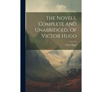 The Novels, Complete And Unabridged, Of Victor Hugo