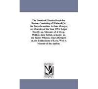 The Novels Of Charles Brockden Brown, Consisting Of Wieland;Or, The Transformation. Arthur Mervyn; Or, Memoirs Of The Year 1793. Edgar Huntly; Or, ... Clara Howard; Or, The Enthusiasm Of Love.