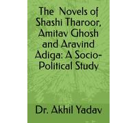 The Novels of Shashi Tharoor, Amitav Ghosh & Aravind Adiga: A Socio-Political Study