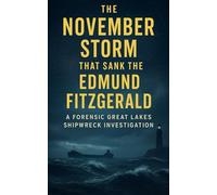 The November Storm That Sank the Edmund Fitzgerald: A Forensic Great Lakes Shipwreck Investigation