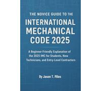 The Novice Guide to the International Mechanical Code 2025: Understand IMC Fundamentals with Easy Explanations, Code Highlights, and Practical Examples for New HVAC and Mechanical Professionals