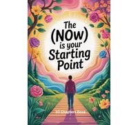 The (Now) Is Your Starting Point: Stop Waiting-Start Living Fully in the Now