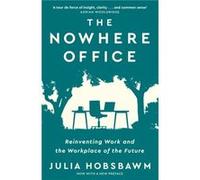 The Nowhere Office: Reinventing Work and the Workplace of the Future