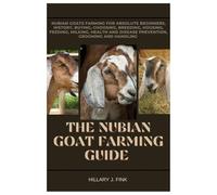 The Nubian Goat Farming Guide: Nubian Goats Farming for Absolute Beginners, History, Buying, choosing, Breeding, Housing, Feeding, Milking, Health and Disease Prevention, Grooming and Handling