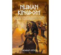 The Nubian Kingdom: A Forgotten Ancient History: Decoding An Early Nile Valley Civilization, Kemet And Kush Kingdoms, Napatan And Meroitic Empires, Symbols And Hieroglyphics.