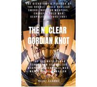 The Nuclear Gordian Knot: The Dichotomy & Paradox of the Double-Edged Nuclear Sword: Nuclear Weapons, Energy & Cold War Geopolitics - 1945-1991 - Rajat Narang - Rajat Narang - ebook (ePub) - Livre