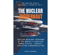 The Nuclear Juggernaut: The Nuclear Vaults, Doctrines & Triads of P5+4 - Nuclear Weapons Programs of the World's 9 Nuclear Armed States: Genesis, Evolution & Modernization - Rajat Narang - Rajat Naran