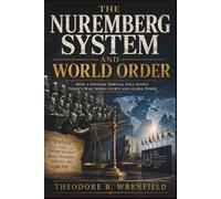 THE NUREMBERG SYSTEM AND WORLD ORDER: How a Postwar Tribunal Still Shapes Today's War Crimes Courts and Global Power