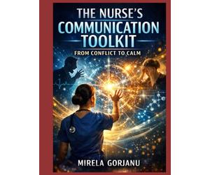 The Nurse’s Communication Toolkit: From Conflict to Calm: A Practical Guide to De-Escalation, Therapeutic Communication, and Conflict Resolution in Nursing