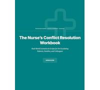 The Nurse’s Conflict Resolution Workbook: Real-World Scenarios & Scripts for De-Escalating Patients, Families, and Colleagues