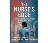 The Nurse’s Edge: Advancing Critical Care Practice in Complex Settings: A Comprehensive Guide for Advanced Critical Care Nursing Practice
