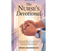 The Nurse's Devotional: 30 Days Devotional for Caring Hearts with Daily Strength, Compassion and Faith in Demanding days