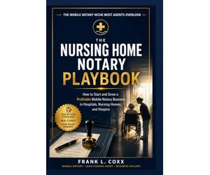 The Nursing Home Notary Playbook: How to Start and Grow a Profitable Mobile Notary Business in Hospitals, Nursing Homes, and Hospice