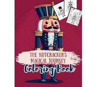 THE NUTCRACKER’S MAGICAL JOURNEY Coloring Book: A Classic Holiday Tale for Young Artists Ages 5-12