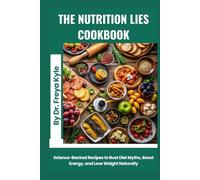 The Nutrition Lies Cookbook: Science-Backed Recipes to Bust Diet Myths, Boost Energy, and Lose Weight Naturally