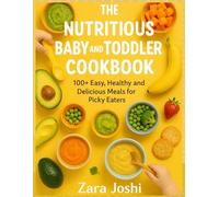 THE NUTRITIOUS BABY AND TODDLER COOKBOOK: 100+ Easy, Healthy and Delicious Meals for Picky Eaters