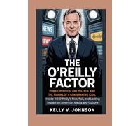 The O’Reilly Factor: Power, Politics, and the Making of a Conservative Icon: Inside Bill O’Reilly’s Rise, Fall, and Lasting Impact on American Media and Culture