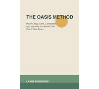 The Oasis Method: How to Stay Calm, Connected, and Valuable in a World That Won't Slow Down