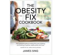 The Obesity Fix Cookbook: Your Practical Guide to Ending the Cycle of Dieting and Building a Healthier Relationship with Food