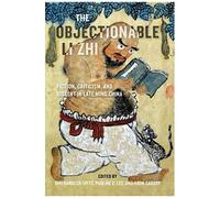The Objectionable Li Zhi : Fiction, Criticism, And Dissent In Late Ming China