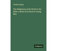 The Obligations of the World to the Bible: a Series of Lectures to Young Men